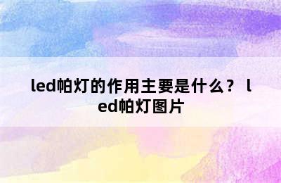 led帕灯的作用主要是什么？ led帕灯图片